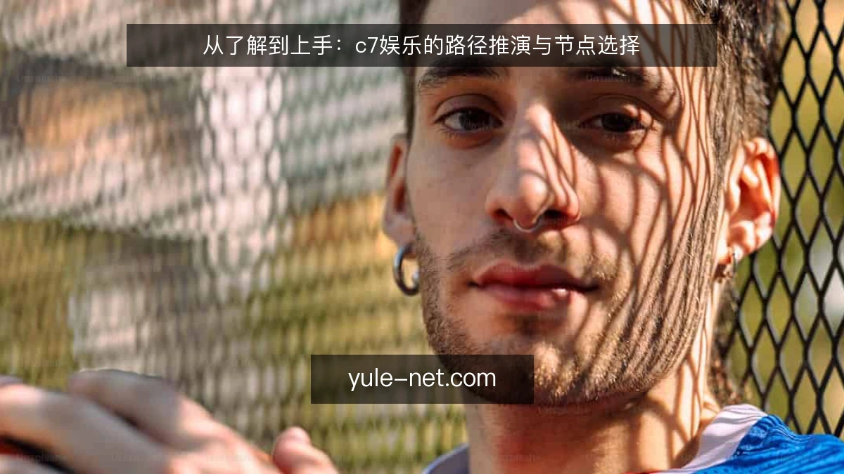 从了解到上手:c7娱乐的路径推演与节点选择