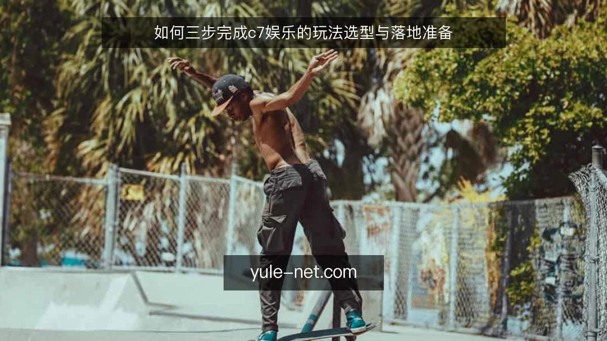 如何三步完成c7娱乐的玩法选型与落地准备