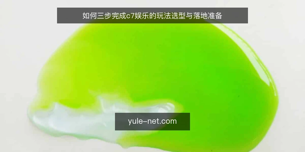如何三步完成c7娱乐的玩法选型与落地准备 — 第一步：明确你的使用场景与优先级 配图