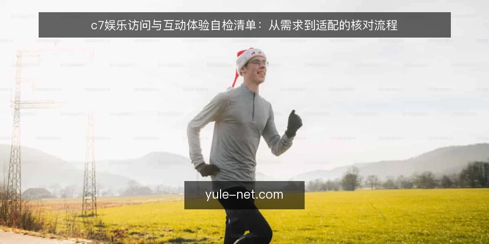 c7娱乐访问与互动体验自检清单:从需求到适配的核对流程 — 界定需求边界 配图