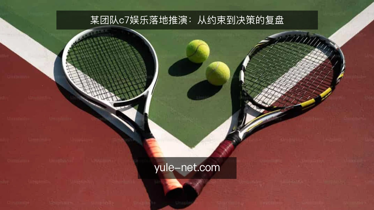 某团队c7娱乐落地推演:从约束到决策的复盘