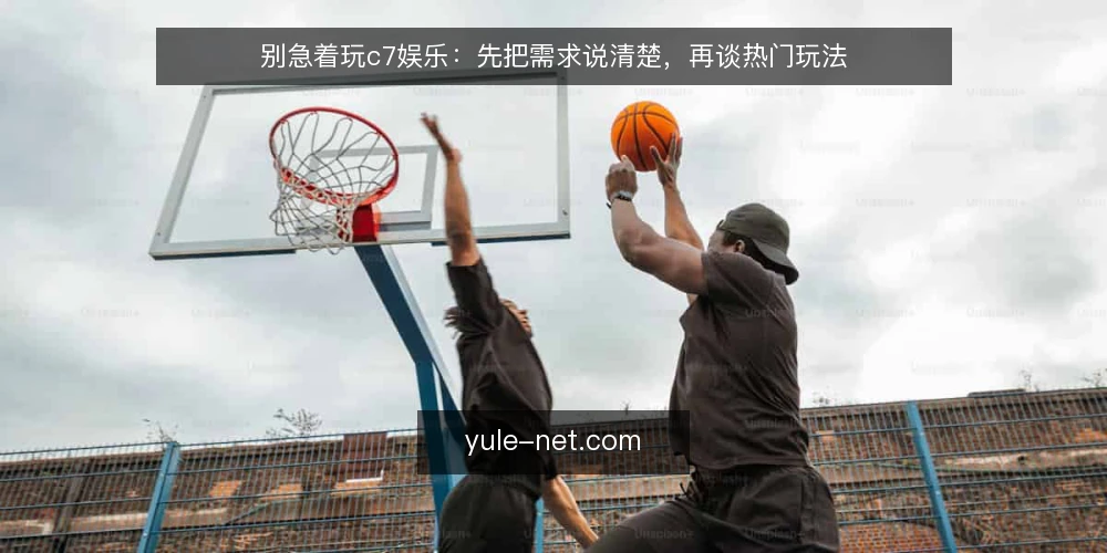 别急着玩c7娱乐:先把需求说清楚,再谈热门玩法 — 先看现状:为什么玩家总在玩法里打转 配图