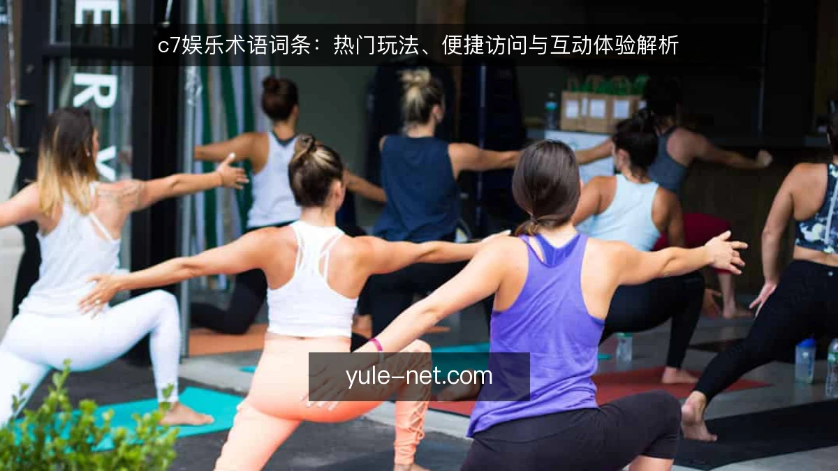 c7娱乐术语词条:热门玩法、便捷访问与互动体验解析