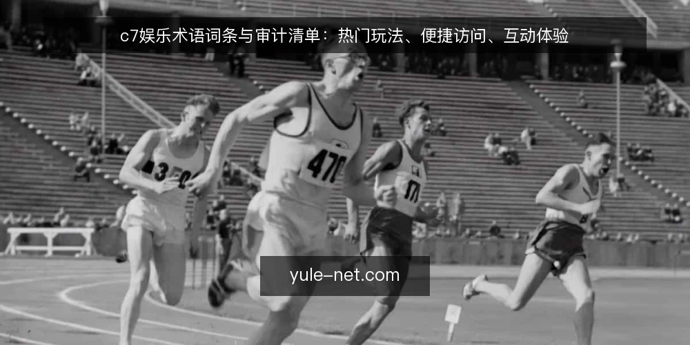 c7娱乐术语词条与审计清单：热门玩法、便捷访问、互动体验 — 为何现在审计c7娱乐相关术语 配图