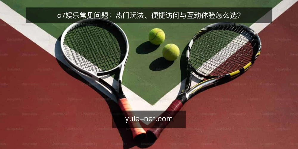 c7娱乐常见问题：热门玩法、便捷访问与互动体验怎么选？ — 先弄清 c7娱乐 的问题边界 配图