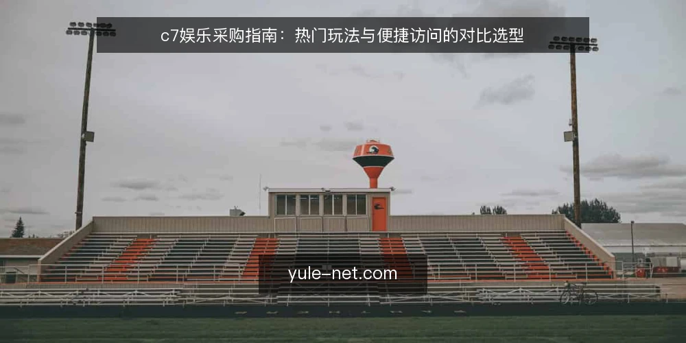 c7娱乐采购指南：热门玩法与便捷访问的对比选型 — 定义采购需求与评测边界 配图