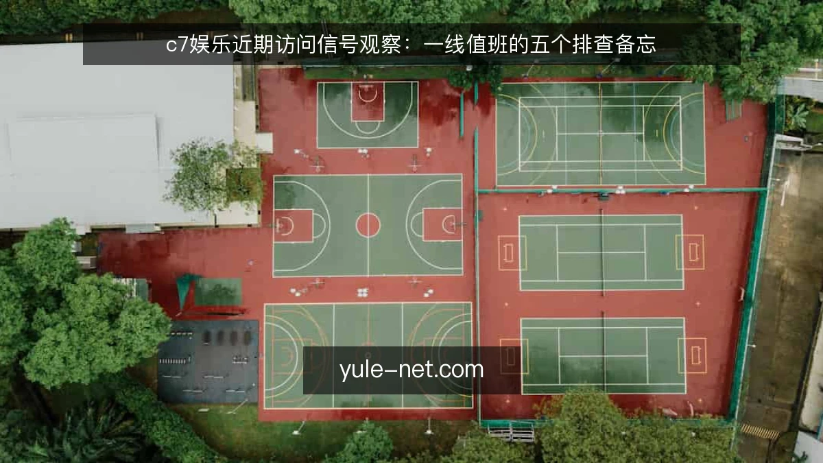 c7娱乐近期访问信号观察:一线值班的五个排查备忘