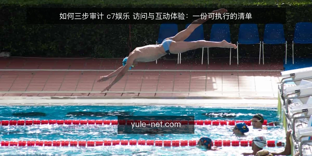 如何三步审计 c7娱乐 访问与互动体验:一份可执行的清单 — 为什么现在要做这次审计 配图